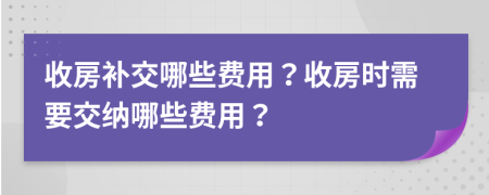 收房補(bǔ)交哪些費(fèi)用？收房時需要交納哪些費(fèi)用？