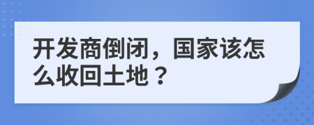 開發(fā)商倒閉，國(guó)家該怎么收回土地？