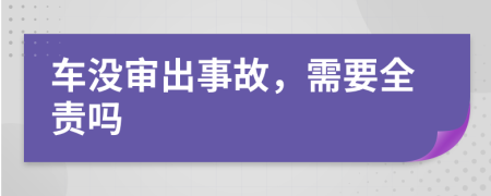 車沒審出事故，需要全責(zé)嗎