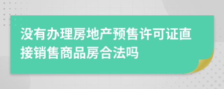 沒有辦理房地產(chǎn)預(yù)售許可證直接銷售商品房合法嗎