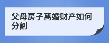 父母房子離婚財(cái)產(chǎn)如何分割