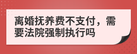 離婚撫養(yǎng)費(fèi)不支付，需要法院強(qiáng)制執(zhí)行嗎