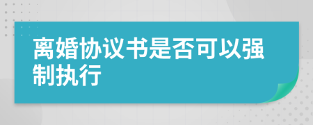 離婚協(xié)議書是否可以強(qiáng)制執(zhí)行