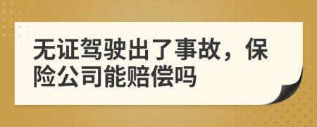 無證駕駛出了事故，保險公司能賠償嗎