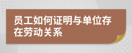 員工如何證明與單位存在勞動關(guān)系