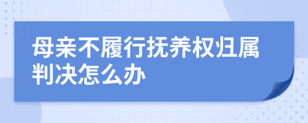 母親不履行撫養(yǎng)權(quán)歸屬判決怎么辦