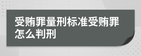受賄罪量刑標(biāo)準(zhǔn)受賄罪怎么判刑