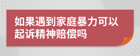 如果遇到家庭暴力可以起訴精神賠償嗎