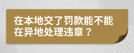在本地交了罰款能不能在異地處理違章？
