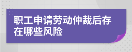 職工申請(qǐng)勞動(dòng)仲裁后存在哪些風(fēng)險(xiǎn)