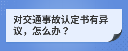 對(duì)交通事故認(rèn)定書有異議，怎么辦？