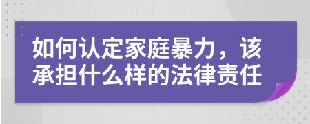 如何認(rèn)定家庭暴力，該承擔(dān)什么樣的法律責(zé)任