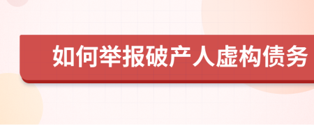 如何舉報(bào)破產(chǎn)人虛構(gòu)債務(wù)