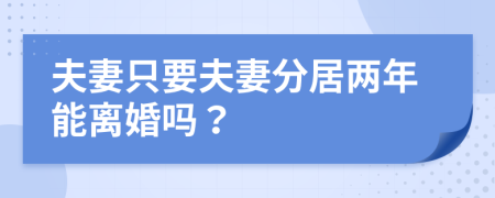夫妻只要夫妻分居兩年能離婚嗎？