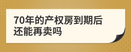 70年的產(chǎn)權(quán)房到期后還能再賣嗎