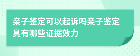 親子鑒定可以起訴嗎親子鑒定具有哪些證據(jù)效力