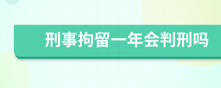 刑事拘留一年會判刑嗎