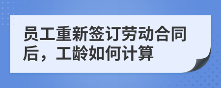 員工重新簽訂勞動(dòng)合同后，工齡如何計(jì)算