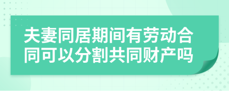夫妻同居期間有勞動(dòng)合同可以分割共同財(cái)產(chǎn)嗎