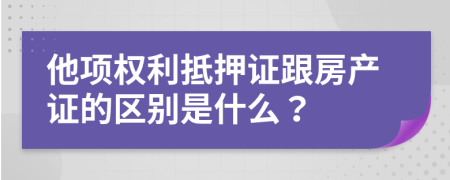 他項權利抵押證跟房產(chǎn)證的區(qū)別是什么？