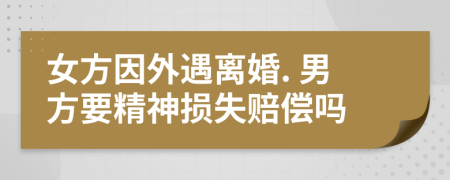 女方因外遇離婚. 男方要精神損失賠償嗎