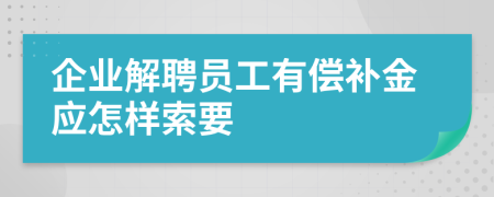 企業(yè)解聘員工有償補金應怎樣索要
