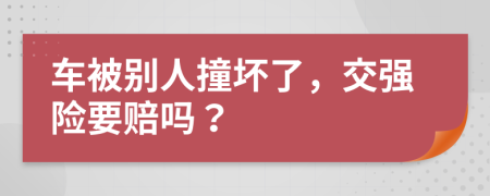 車被別人撞壞了，交強(qiáng)險(xiǎn)要賠嗎？