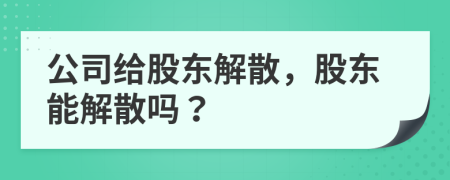 公司給股東解散，股東能解散嗎？