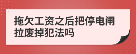 拖欠工資之后把停電閘拉廢掉犯法嗎