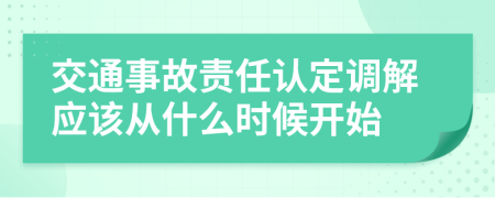 交通事故責(zé)任認(rèn)定調(diào)解應(yīng)該從什么時候開始