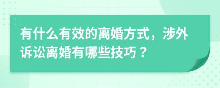 有什么有效的離婚方式，涉外訴訟離婚有哪些技巧？