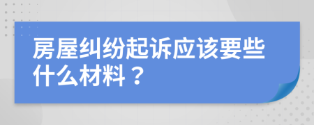房屋糾紛起訴應該要些什么材料？