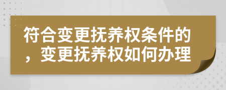 符合變更撫養(yǎng)權(quán)條件的，變更撫養(yǎng)權(quán)如何辦理