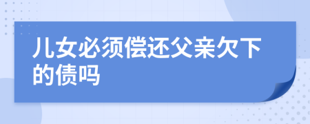 兒女必須償還父親欠下的債嗎