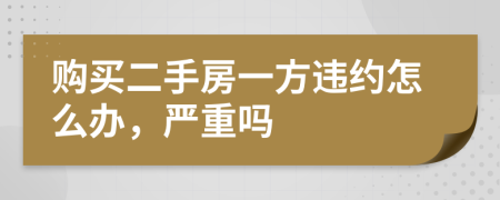 購買二手房一方違約怎么辦，嚴(yán)重嗎