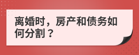 離婚時(shí)，房產(chǎn)和債務(wù)如何分割？