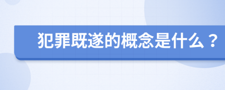 犯罪既遂的概念是什么？