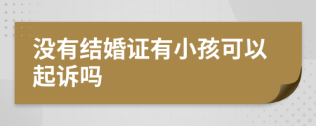 沒有結(jié)婚證有小孩可以起訴嗎