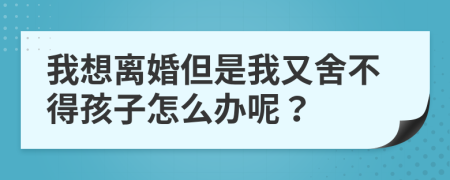 我想離婚但是我又舍不得孩子怎么辦呢？