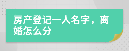 房產(chǎn)登記一人名字，離婚怎么分