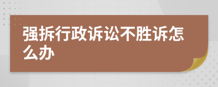 強(qiáng)拆行政訴訟不勝訴怎么辦
