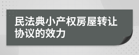 民法典小產(chǎn)權(quán)房屋轉(zhuǎn)讓協(xié)議的效力