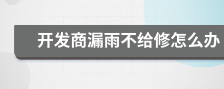 開發(fā)商漏雨不給修怎么辦