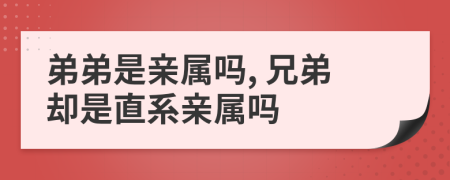 弟弟是親屬嗎, 兄弟卻是直系親屬嗎