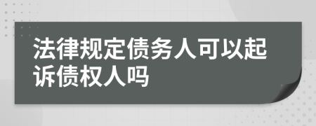 法律規(guī)定債務(wù)人可以起訴債權(quán)人嗎