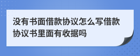 沒有書面借款協(xié)議怎么寫借款協(xié)議書里面有收據(jù)嗎
