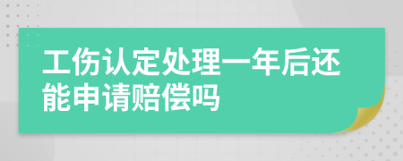 工傷認(rèn)定處理一年后還能申請賠償嗎