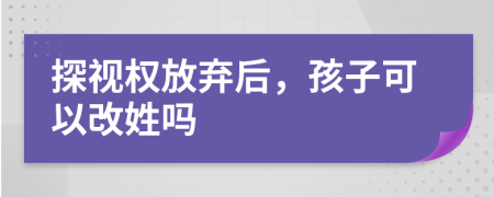 探視權(quán)放棄后，孩子可以改姓嗎