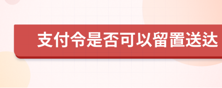 支付令是否可以留置送達(dá)