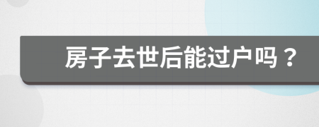 房子去世后能過戶嗎？
